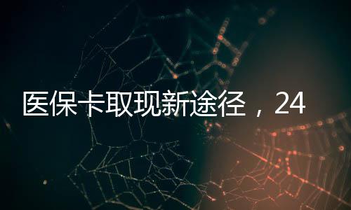 医保卡取现新途径，24 小时高效变现！