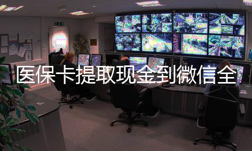 医保卡提取现金到微信全攻略